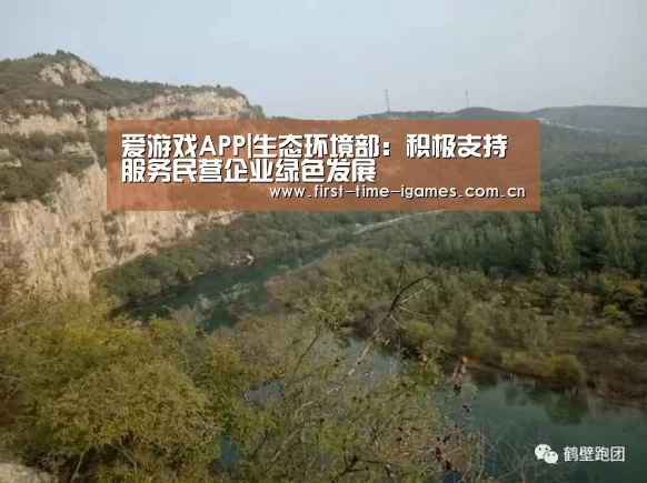 爱游戏APP|生态环境部:积极支持服务民营企业绿色发展(图1) 爱游戏全站