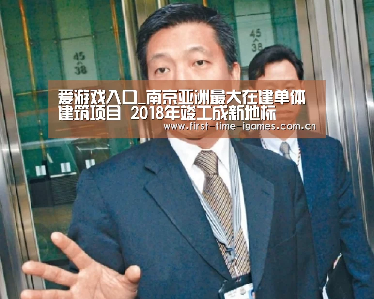 爱游戏入口_南京亚洲最大在建单体建筑项目 2018年竣工成新地标(图2) 爱游戏平台