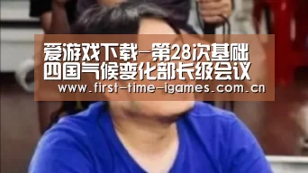爱游戏下载-第28次基础四国气候变化部长级会议在巴西举行并发布联合声明(图1) 爱游戏平台