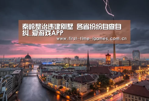 秦岭整治违建别墅 各省纷纷自查自纠_爱游戏APP(图4) 爱游戏下载
